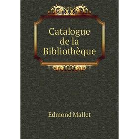 

Книга Catalogue de la Bibliothèque. Edmond Mallet