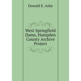 

Книга West Springfield Dams, Hampden County Archive Project. Donald E. Ashe