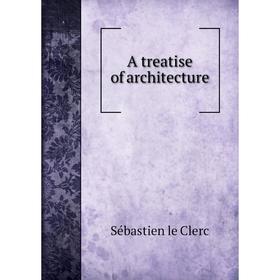 

Книга A treatise of architecture. Sébastien le Clerc
