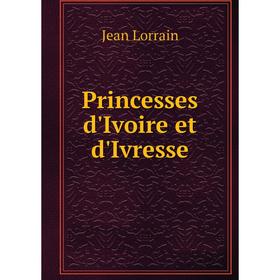 

Книга Princesses d'Ivoire et d'Ivresse. Jean Lorrain