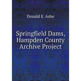 

Книга Springfield Dams, Hampden County Archive Project. Donald E. Ashe
