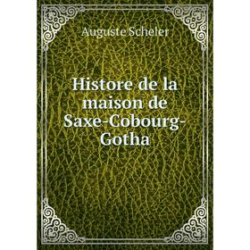 

Книга Histore de la maison de Saxe-Cobourg-Gotha. Auguste Scheler