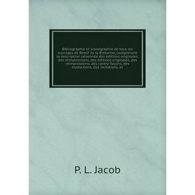 

Книга Bibliographie et iconographie de tous les ouvrages de Restif de la Bretonne, comprenant la description raisonnée des éditions originales