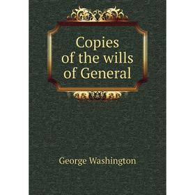 

Книга Copies of the wills of General. George Washington