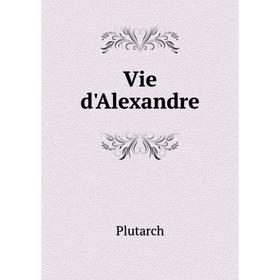 

Книга Vie d'Alexandre. Plutarch