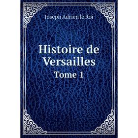 

Книга Histoire de Versailles. Tome 1. Joseph Adrien le Roi