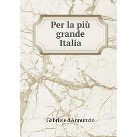 

Книга Per la più grande Italia. Gabriele d'Annunzio