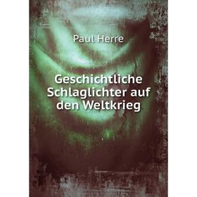 

Книга Geschichtliche Schlaglichter auf den Weltkrieg. Paul Herre