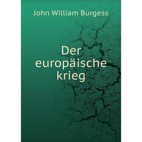 

Книга Der europäische krieg. John William Burgess