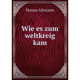 

Книга Wie es zum weltkreig kam. Hanns Altmann