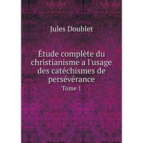 

Книга Étude complète du christianisme a l'usage des catéchismes de persévérance. Tome 1. Jules Doublet