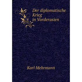 

Книга Der diplomatische Krieg in Vorderasien. Karl Mehrmann