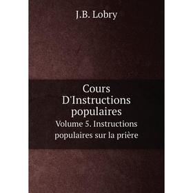 

Книга Cours D'Instructions populaires. Volume 5. Instructions populaires sur la prière. J.B. Lobry