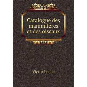 

Книга Catalogue des mammifères et des oiseaux. Victor Loche