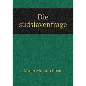 

Книга Die südslavenfrage. Mirko Mihailo Kosic