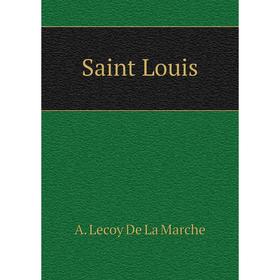 

Книга Saint Louis. A. Lecoy De La Marche