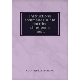 

Книга Instructions sommaires sur la doctrine chrétienne. Tome 1. Athanase Lucien Jouve