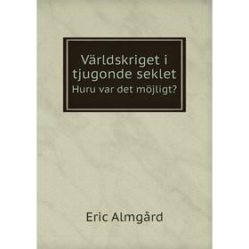 

Книга Världskriget i tjugonde seklet. Huru var det möjligt Eric Almgård