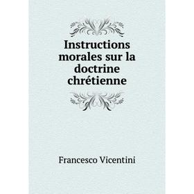 

Книга Instructions morales sur la doctrine chrétienne. Francesco Vicentini