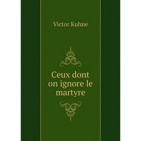 

Книга Ceux dont on ignore le martyre. Victor Kuhne