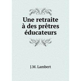 

Книга Une retraite à des prêtres éducateurs. J.M. Lambert