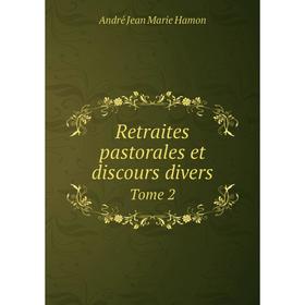 

Книга Retraites pastorales et discours divers. Tome 2. André Jean Marie Hamon