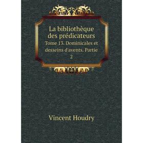 

Книга La bibliothèque des prédicateursTome 13. Dominicales et desseins d'avents. Partie 2