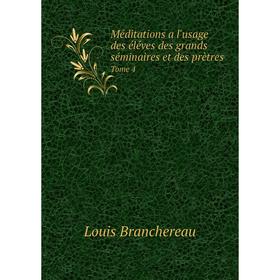 

Книга Méditations a l'usage des éléves des grands séminaires et des prètres Tome 4