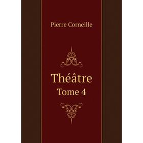 

Книга Théâtre. Tome 4. Pierre Corneille