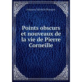 

Книга Points obscurs et nouveaux de la vie de Pierre Corneille. François Valentin Bouquet