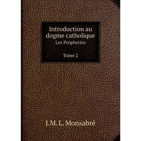 

Книга Introduction au dogme catholique. Les Propheties Tome 2. J.M. L. Monsabré