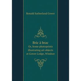 

Книга Bric à brac. Or, Some photoprints illustrating art objects at Gower Lodge, Windsor. Ronald Sutherland Gower
