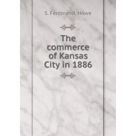 

Книга The commerce of Kansas City in 1886. S. Ferdinand. Howe