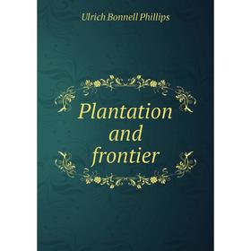 

Книга Plantation and frontier. Ulrich B. Phillips