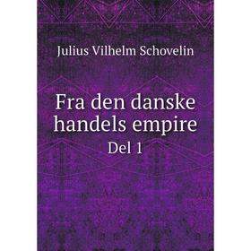 

Книга Fra den danske handels empire. Del 1. Julius Vilhelm Schovelin