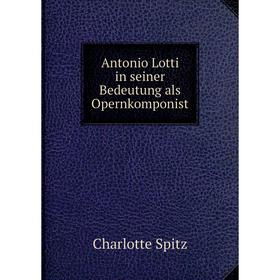 

Книга Antonio Lotti in seiner Bedeutung als Opernkomponist. Charlotte Spitz