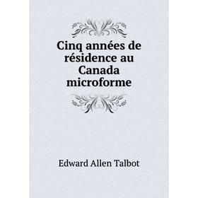 

Книга Cinq années de résidence au Canada microforme. Edward Allen Talbot