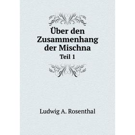 

Книга Über den Zusammenhang der Mischna. Teil 1. Ludwig A. Rosenthal