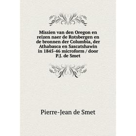 

Книга Missien van den Oregon en reizen naer de Rotsbergen en de bronnen der Columbia, der Athabasca en Sascatshawin in 1845-46 microform / door PJ de