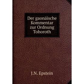 

Книга Der gaonäische Kommentar zur Ordnung Tohoroth. J.N. Epstein