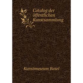 

Книга Catalog der öffentlichen Kunstsammlung. Kunstmuseum Basel