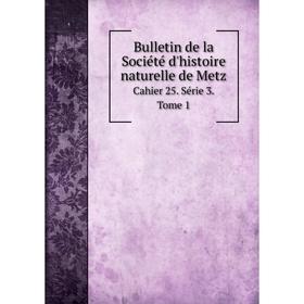 

Книга Bulletin de la Société d'histoire naturelle de Metz. Cahier 25. Série 3. Tome 1. Société d’histoire naturelle de Metz