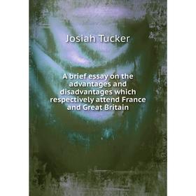 

Книга A brief essay on the advantages and disadvantages which respectively attend France and Great Britain. Josiah Tucker