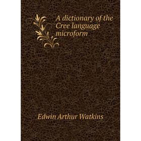 

Книга A dictionary of the Cree language microform. Edwin Arthur Watkins