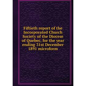 

Книга Fiftieth report of the Incorporated Church Society of the Diocese of Quebec, for the year ending 31st December 1891 microform
