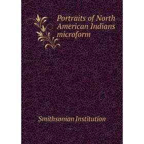 

Книга Portraits of North American Indians microform. Smithsonian Institution