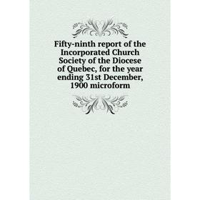 

Книга Fifty-ninth report of the Incorporated Church Society of the Diocese of Quebec, for the year ending 31st December, 1900 microform