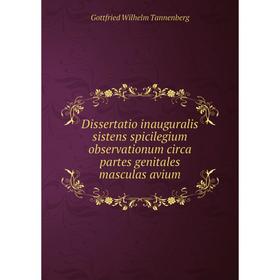 

Книга Dissertatio inauguralis sistens spicilegium observationum circa partes genitales masculas avium. Gottfried Wilhelm Tannenberg