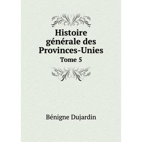 

Книга Histoire générale des Provinces-Unies. Tome 5. Bénigne Dujardin