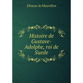 

Книга Histoire de Gustave-Adolphe, roi de Suede. Eléazar de Mauvillon